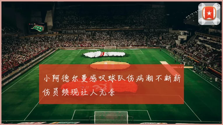 小阿德尔曼感叹球队伤病潮不断新伤员频现让人无奈