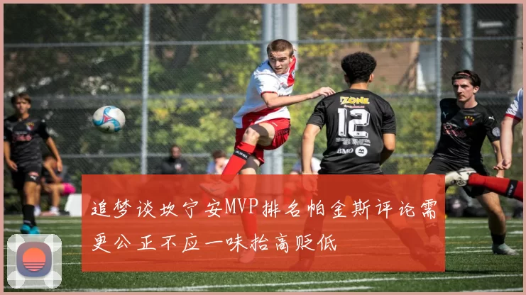追梦谈坎宁安MVP排名帕金斯评论需更公正不应一味抬高贬低