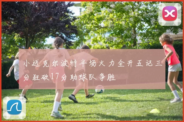 小迈克尔波特半场火力全开五记三分狂砍17分助球队争胜